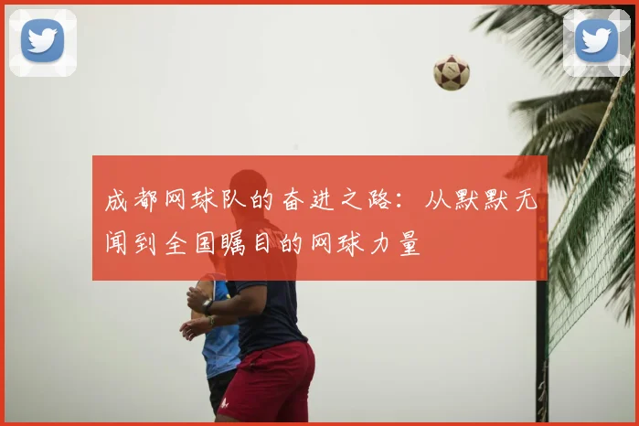 成都网球队的奋进之路:从默默无闻到全国瞩目的网球力量