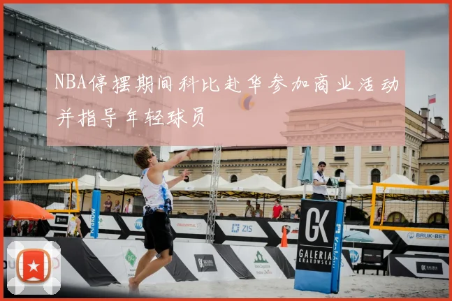 NBA停摆期间科比赴华参加商业活动并指导年轻球员