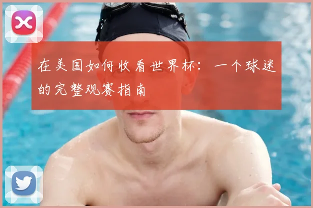 在美国如何收看世界杯：一个球迷的完整观赛指南