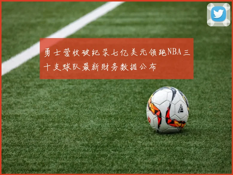 勇士营收破纪录七亿美元领跑NBA三十支球队最新财务数据公布