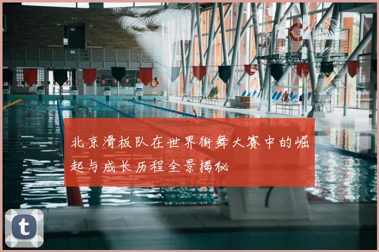北京滑板队在世界街舞大赛中的崛起与成长历程全景揭秘