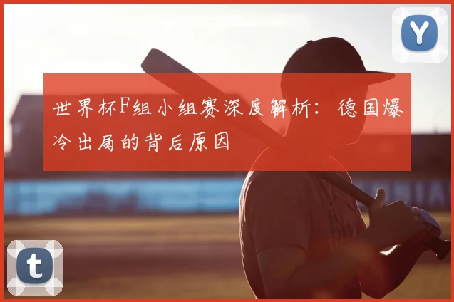 世界杯F组小组赛深度解析：德国爆冷出局的背后原因