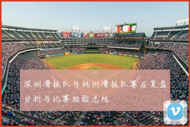 深圳滑板队与杭州滑板队赛后复盘分析与比赛经验总结