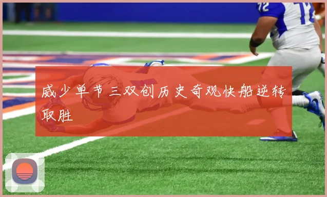 威少单节三双创历史奇观快船逆转取胜