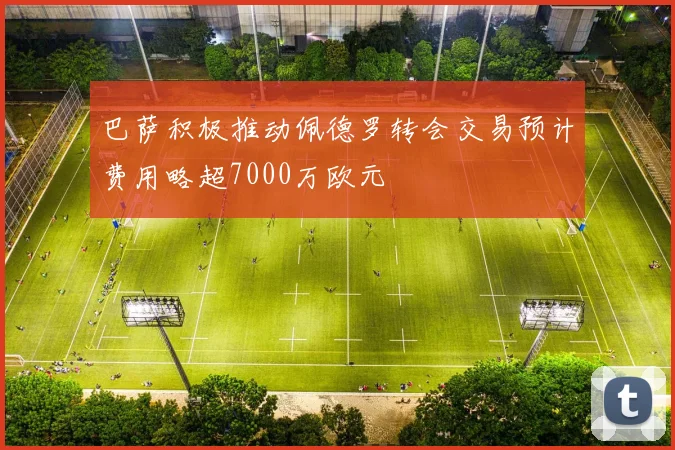 巴萨积极推动佩德罗转会交易预计费用略超7000万欧元