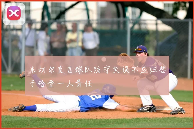 米切尔直言球队防守失误不应归咎于哈登一人责任