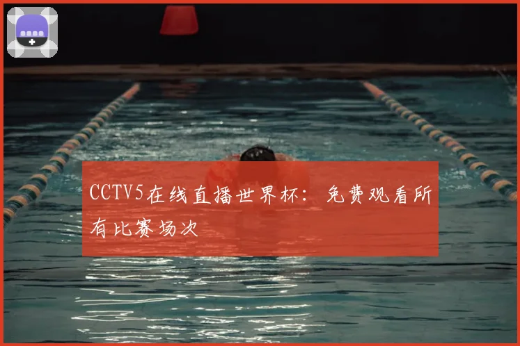 CCTV5在线直播世界杯:免费观看所有比赛场次