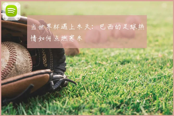 当世界杯遇上冬天：巴西的足球热情如何点燃寒冬
