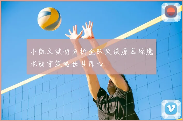 小凯文波特分析全队失误原因称魔术防守策略独具匠心