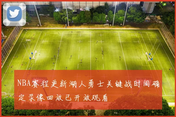 NBA赛程更新湖人勇士关键战时间确定录像回放已开放观看