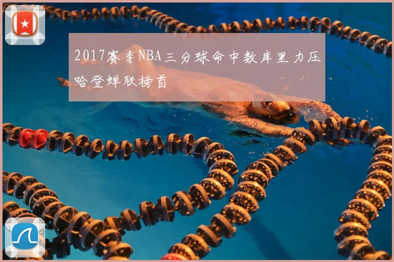 2017赛季NBA三分球命中数库里力压哈登蝉联榜首