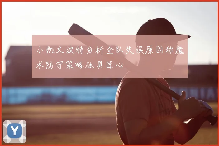 小凯文波特分析全队失误原因称魔术防守策略独具匠心