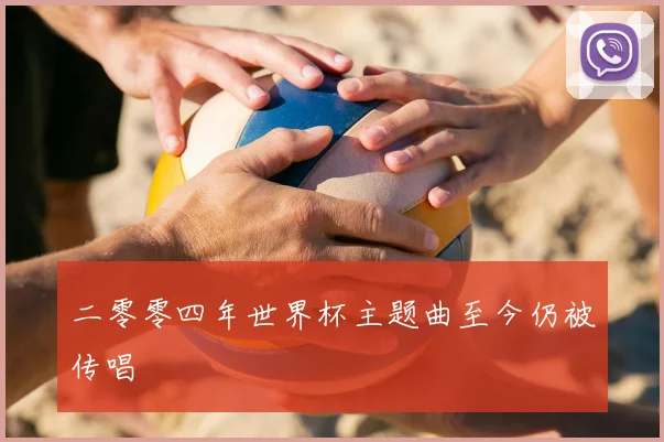 二零零四年世界杯主题曲至今仍被传唱