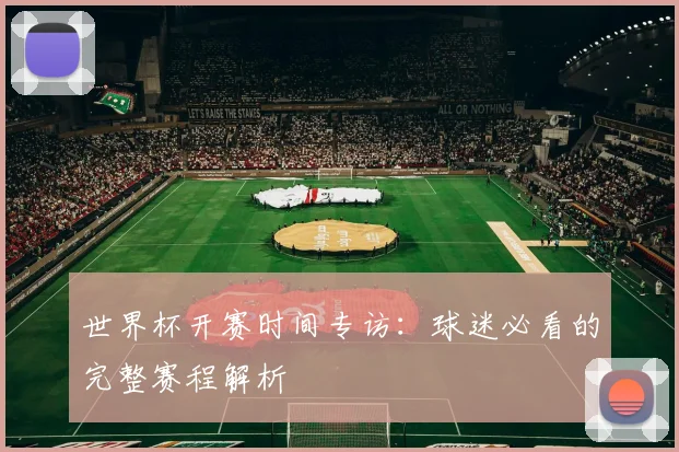 世界杯开赛时间专访：球迷必看的完整赛程解析