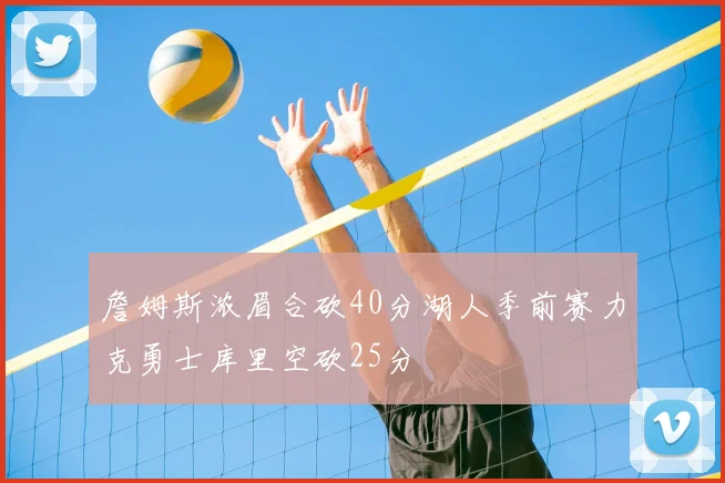 詹姆斯浓眉合砍40分湖人季前赛力克勇士库里空砍25分