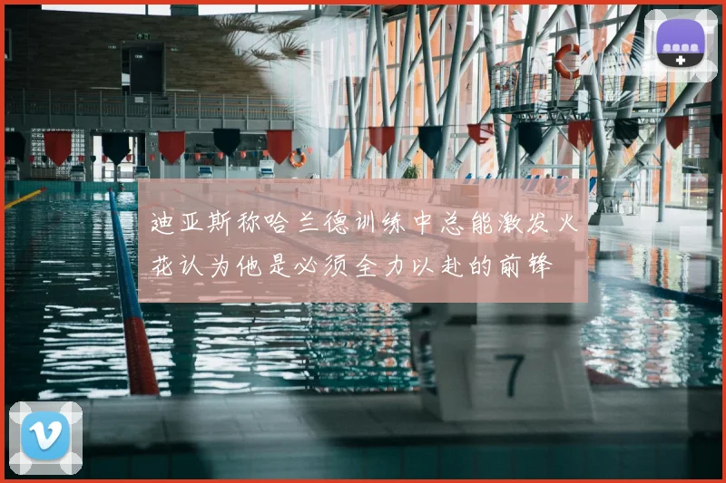迪亚斯称哈兰德训练中总能激发火花认为他是必须全力以赴的前锋