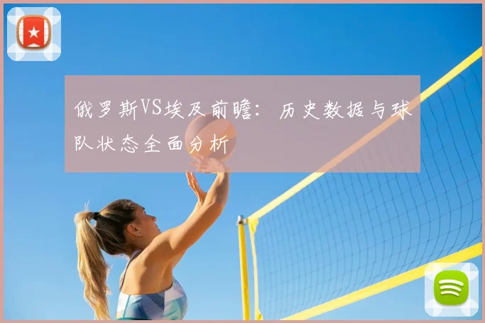 俄罗斯VS埃及前瞻:历史数据与球队状态全面分析