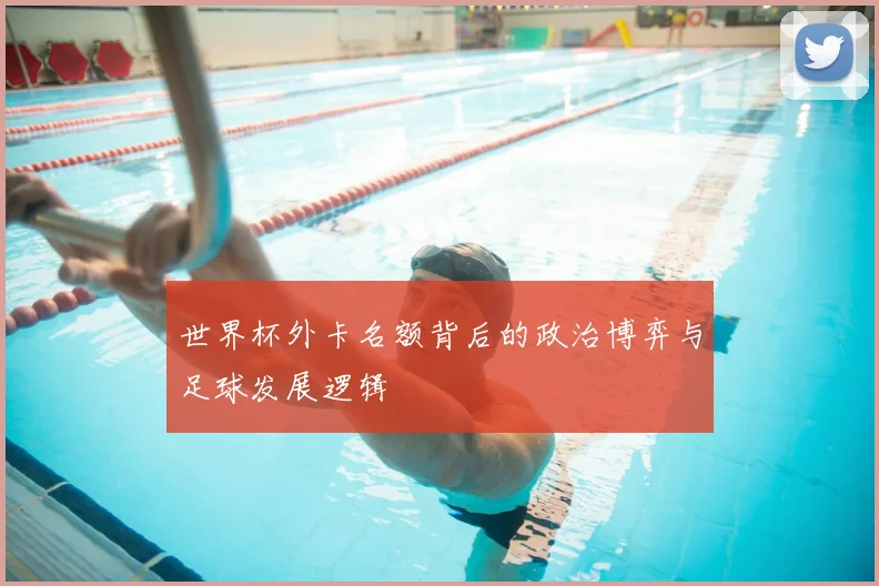 世界杯外卡名额背后的政治博弈与足球发展逻辑