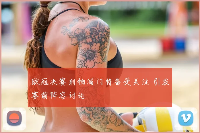 欧冠决赛利物浦门将备受关注 引发赛前阵容讨论