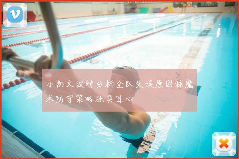 小凯文波特分析全队失误原因称魔术防守策略独具匠心