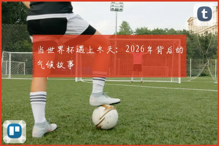 当世界杯遇上冬天：2026年背后的气候故事