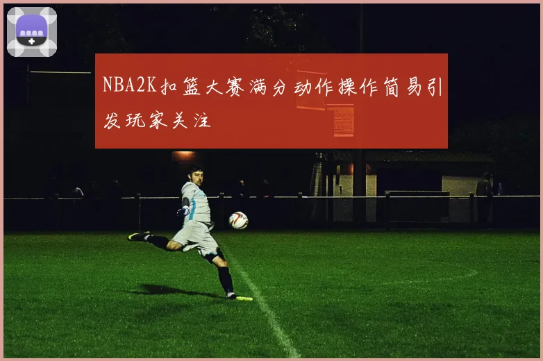 NBA2K扣篮大赛满分动作操作简易引发玩家关注