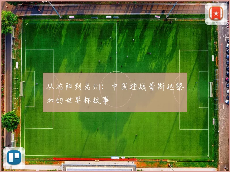 从沈阳到光州：中国迎战哥斯达黎加的世界杯故事