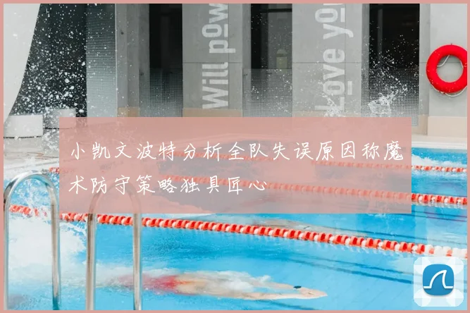 小凯文波特分析全队失误原因称魔术防守策略独具匠心