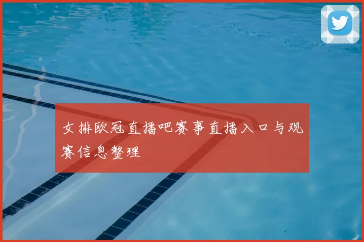 女排欧冠直播吧赛事直播入口与观赛信息整理