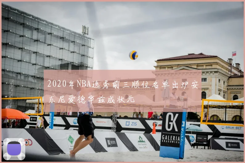 2020年NBA选秀前三顺位名单出炉安东尼爱德华兹成状元