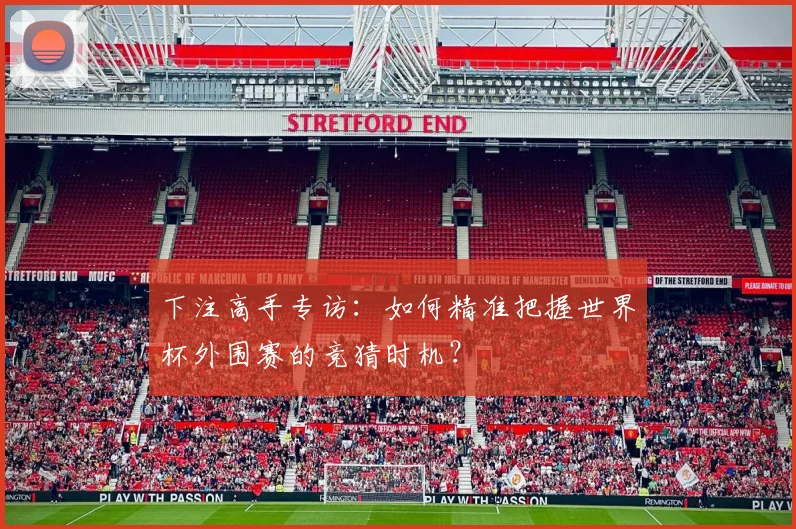 下注高手专访：如何精准把握世界杯外围赛的竞猜时机？