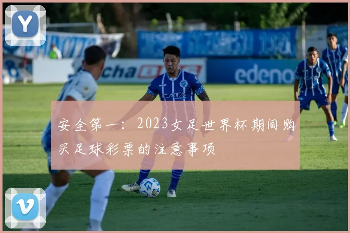 安全第一：2023女足世界杯期间购买足球彩票的注意事项
